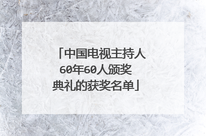 中国电视主持人60年60人颁奖典礼的获奖名单