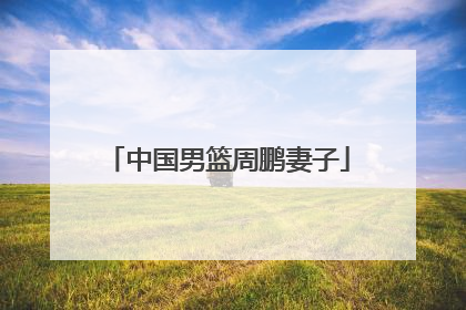 中国男篮周鹏妻子