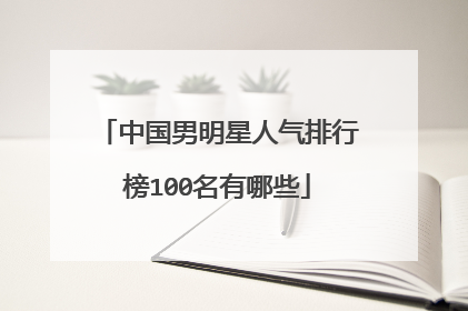 中国男明星人气排行榜100名有哪些