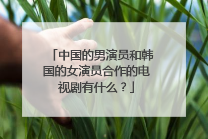 中国的男演员和韩国的女演员合作的电视剧有什么？