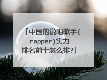 中国的说唱歌手(rapper)实力排名前十怎么排?