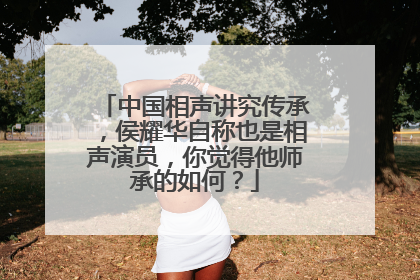 中国相声讲究传承，侯耀华自称也是相声演员，你觉得他师承的如何？