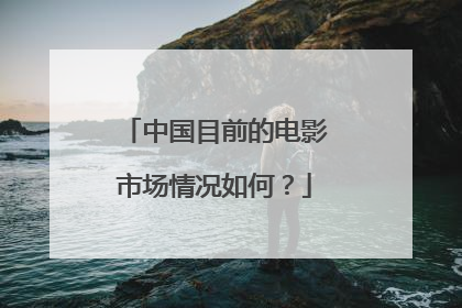 中国目前的电影市场情况如何?