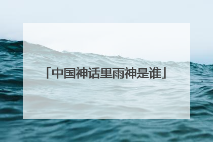 中国神话里雨神是谁