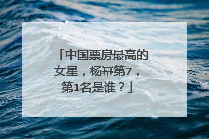 中国票房最高的女星,杨幂第7,第1名是谁?