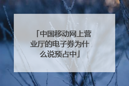 中国移动网上营业厅的电子券为什么说预占中