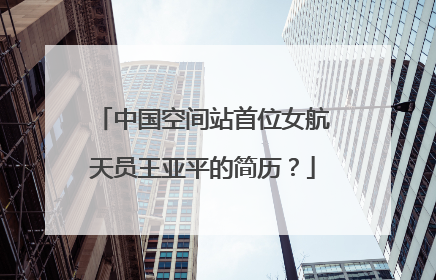 中国空间站首位女航天员王亚平的简历?