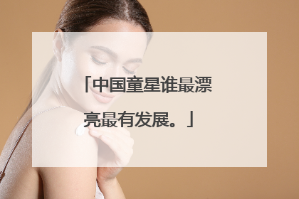 中国童星谁最漂亮最有发展。