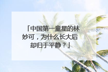 中国第一童星的林妙可，为什么长大后却归于平静？