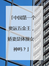 中国第一个奥运五金王，娇妻是体操女神吗？
