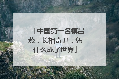 中国第一名模吕燕，长相奇丑，凭什么成了世界