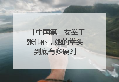 中国第一女拳手张伟丽，她的拳头到底有多硬?