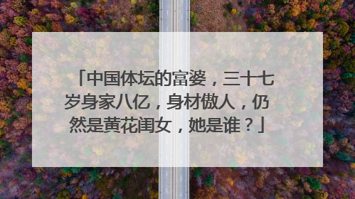 中国体坛的富婆，三十七岁身家八亿，身材傲人，仍然是黄花闺女，她是谁？