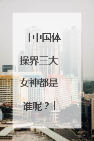 中国体操界三大女神都是谁呢？