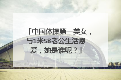 中国体操第一美女,与1米58老公生活恩爱,她是谁呢?