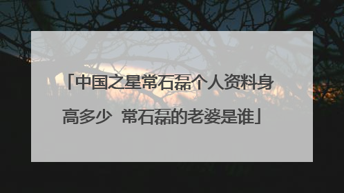 中国之星常石磊个人资料身高多少 常石磊的老婆是谁