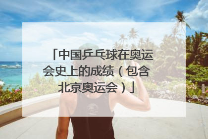 中国乒乓球在奥运会史上的成绩（包含北京奥运会）