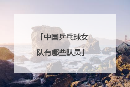 中国乒乓球女队有哪些队员