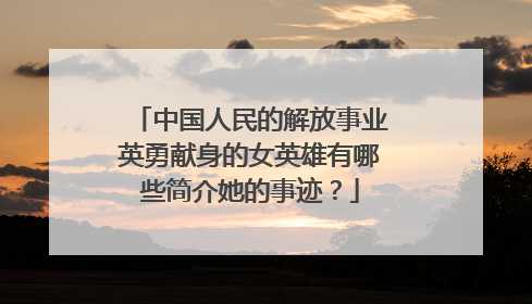 中国人民的解放事业英勇献身的女英雄有哪些简介她的事迹?