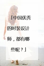 中国优秀的时装设计师，都有哪些呢？