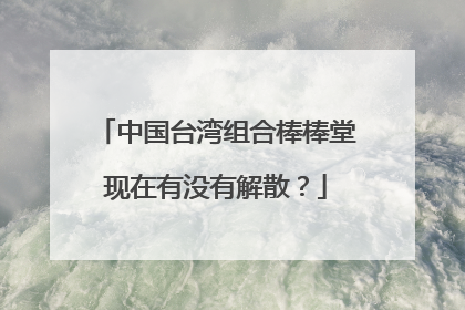 中国台湾组合棒棒堂现在有没有解散?