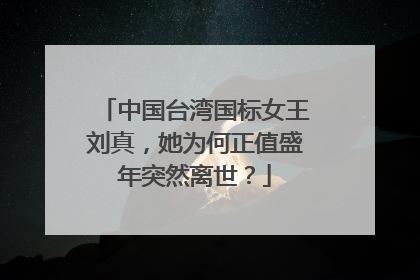 中国台湾国标女王刘真，她为何正值盛年突然离世？