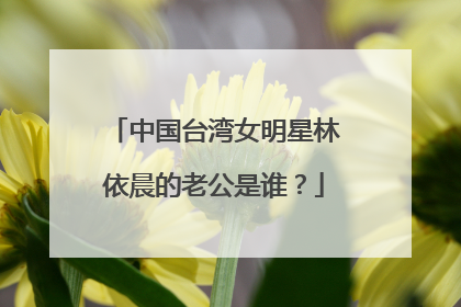 中国台湾女明星林依晨的老公是谁?