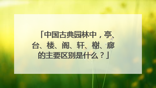 中国古典园林中，亭、台、楼、阁、轩、榭、廊的主要区别是什么？