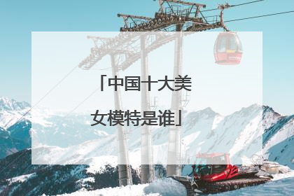 中国十大美女模特是谁