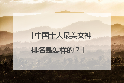 中国十大最美女神排名是怎样的?