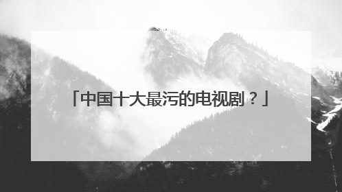 中国十大最污的电视剧？