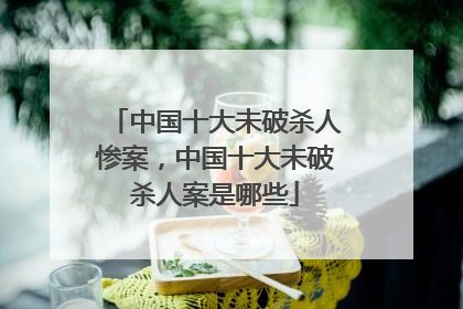 中国十大未破杀人惨案,中国十大未破杀人案是哪些