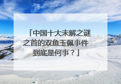 中国十大未解之谜之首的双鱼玉佩事件到底是何事?