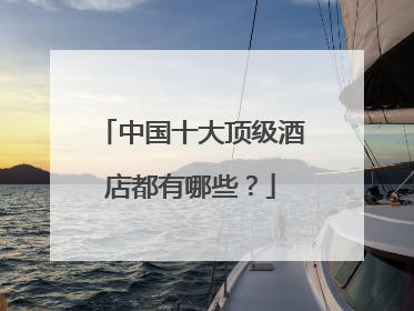 中国十大顶级酒店都有哪些?