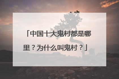 中国十大鬼村都是哪里?为什么叫鬼村?