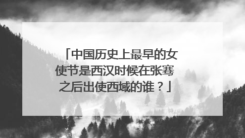 中国历史上最早的女使节是西汉时候在张骞之后出使西域的谁？
