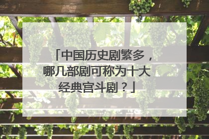 中国历史剧繁多，哪几部剧可称为十大经典宫斗剧？