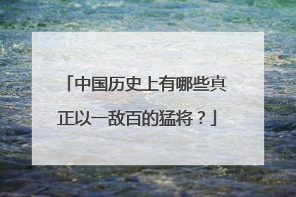 中国历史上有哪些真正以一敌百的猛将?