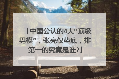中国公认的4大“顶级男模”,张亮仅垫底,排第一的究竟是谁?