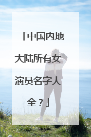 中国内地大陆所有女演员名字大全？