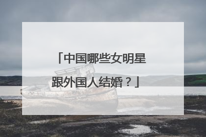 中国哪些女明星跟外国人结婚？