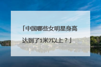中国哪些女明星身高达到了1米7以上？