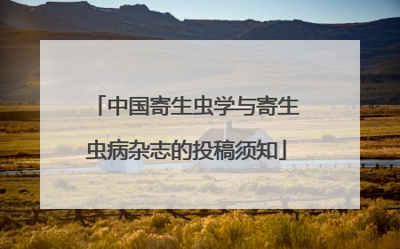 中国寄生虫学与寄生虫病杂志的投稿须知