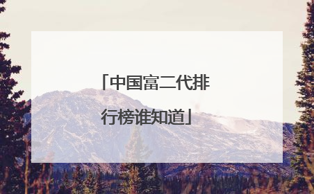 中国富二代排行榜谁知道