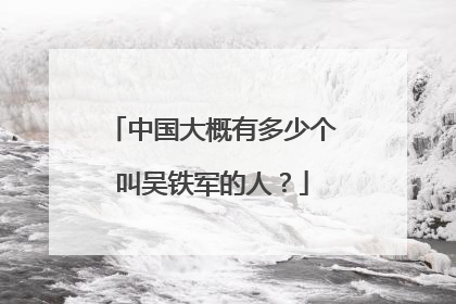 中国大概有多少个叫吴铁军的人?