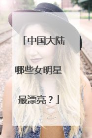 中国大陆哪些女明星最漂亮?