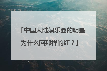 中国大陆娱乐圈的明星为什么回那样的红?