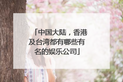 中国大陆，香港及台湾都有哪些有名的娱乐公司