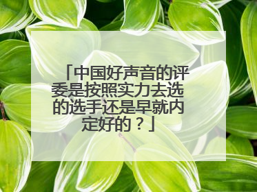 中国好声音的评委是按照实力去选的选手还是早就内定好的?