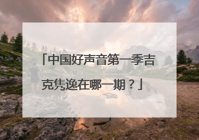 中国好声音第一季吉克隽逸在哪一期?